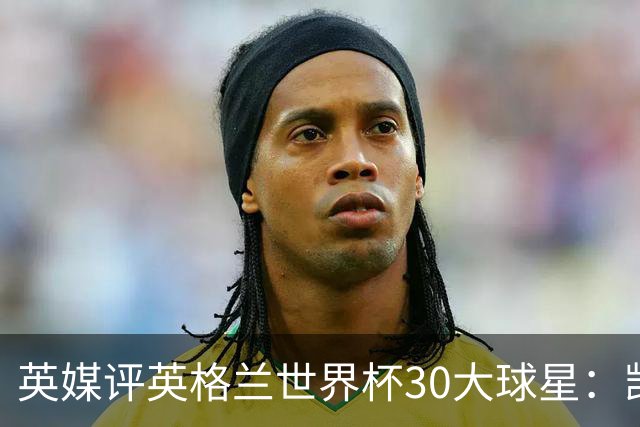 英媒评英格兰世界杯30大球星：凯恩、萨卡在列，贝克汉姆落选